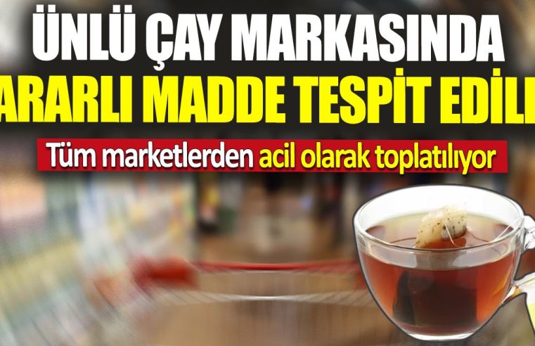 Ünlü çay markasında zararlı madde tespit edildi