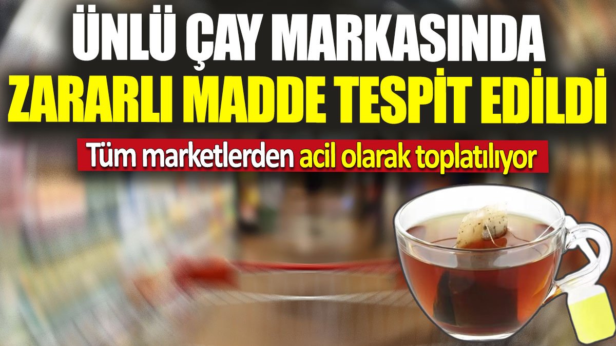 Ünlü çay markasında zararlı madde tespit edildi